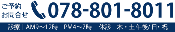 お問い合わせ 電話番号 078-801-8011 受付時間／午前9:00～12:00　午後16:00～19:00（休診日：木曜日午後・土曜日午後・日曜日・祝日）